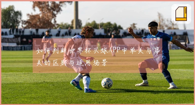如何判断世界杯买球APP中单关与串关的区别与适用场景