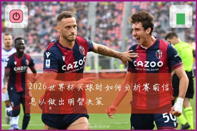2026世界杯买球时如何分析赛前信息以做出明智决策