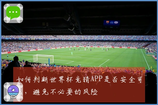 如何判断世界杯竞猜APP是否安全可靠，避免不必要的风险