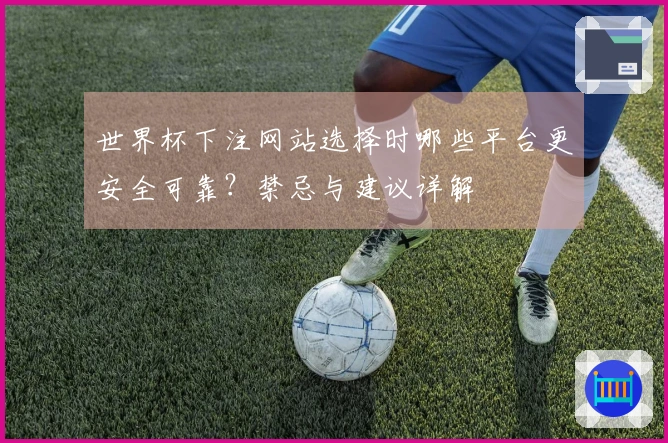 世界杯下注网站选择时哪些平台更安全可靠?禁忌与建议详解